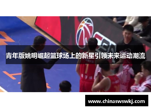青年版姚明崛起篮球场上的新星引领未来运动潮流