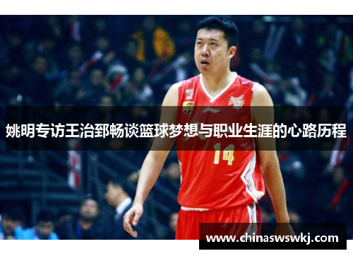 姚明专访王治郅畅谈篮球梦想与职业生涯的心路历程