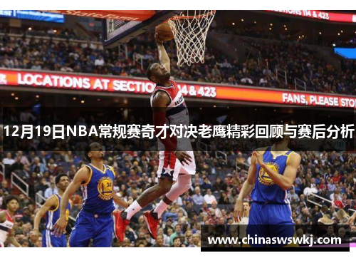 12月19日NBA常规赛奇才对决老鹰精彩回顾与赛后分析