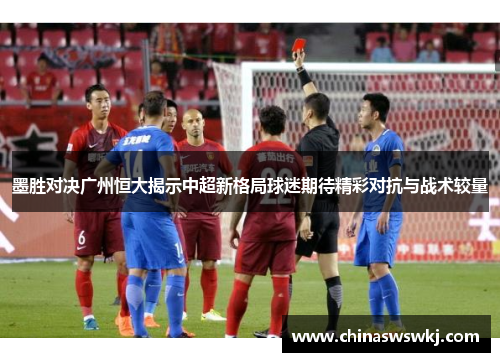 墨胜对决广州恒大揭示中超新格局球迷期待精彩对抗与战术较量