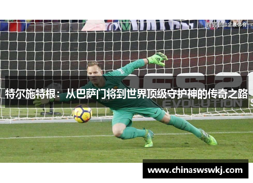 特尔施特根：从巴萨门将到世界顶级守护神的传奇之路