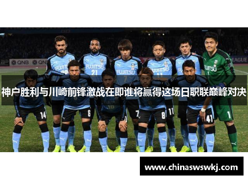 神户胜利与川崎前锋激战在即谁将赢得这场日职联巅峰对决